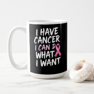 I have cancer i can do what i want coffee mug