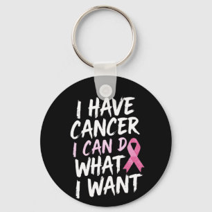I have cancer i can do what i want keychain