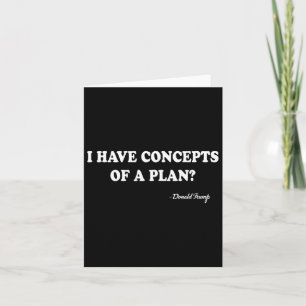 I Have Concepts Of A Plan Donald Trump  Card