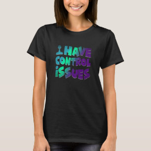 I Have Control Issues Video Games Player Gaming T-Shirt