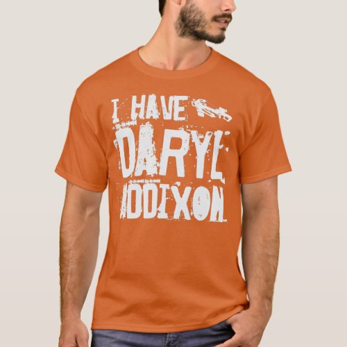 I have Daryl Addixon Addiction Team Dixon 1  T_Shirt