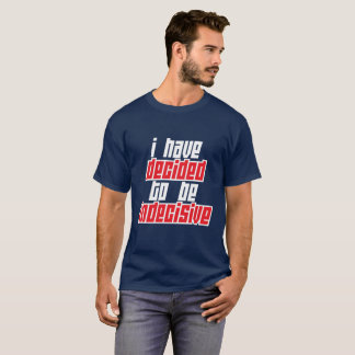 I have decided to be indecisive T-Shirt