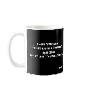 I have depression_never thirsty coffee mug
