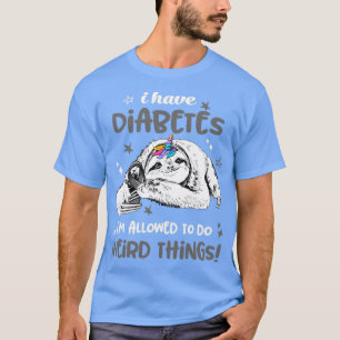 I have Diabetes im allowed to do Weird Thing T-Shirt