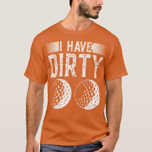 I Have Dirty Balls Golf Golfer Gag T-Shirt