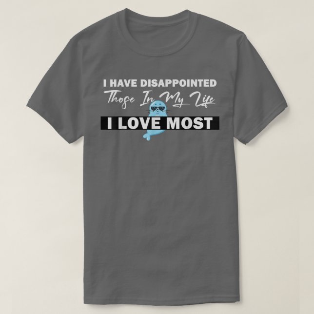I Have Disappointed Those In My Life I Love Most,  T-Shirt (Design Front)