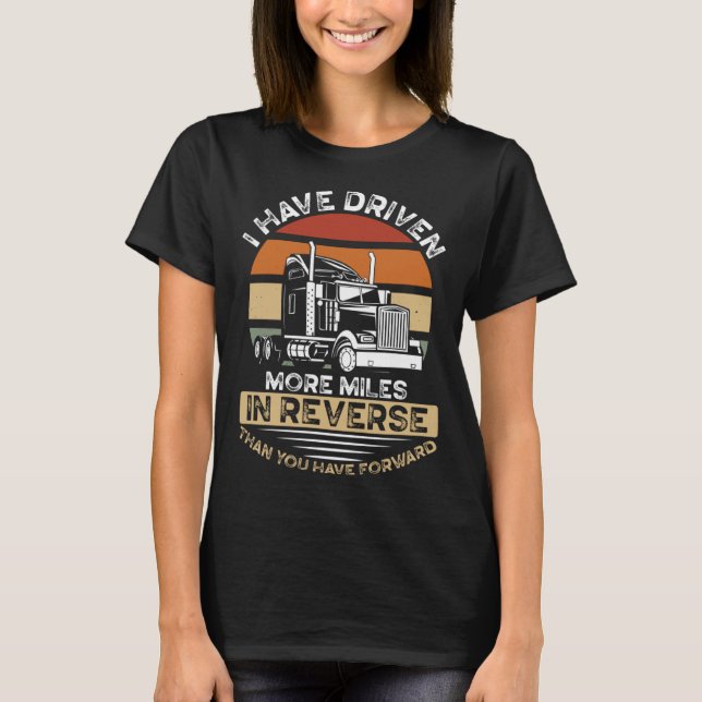 I Have Driven More Miles In Reverse Than You Have  T-Shirt (Front)