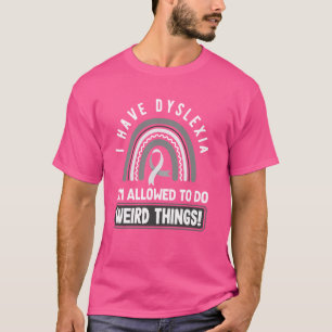 I Have Dyslexia I'm Allowed To Do Weird Things Dys T-Shirt