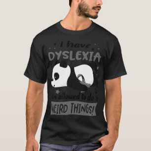 I Have Dyslexia Im Allowed To Do Weird Things T-Shirt