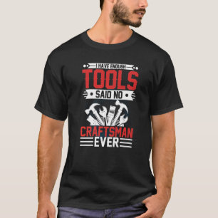 I Have Enough Tools Said No Craftsman Ever Crafts T-Shirt