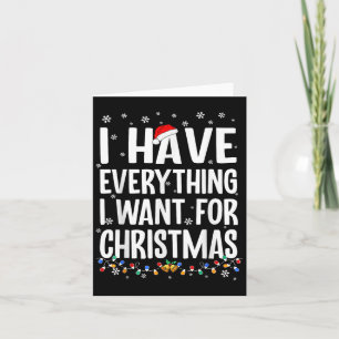 I Have Everything I Want For Christmas Its Me I'm Card