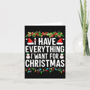 I Have Everything I Want For Christmas Its Me I'm Card
