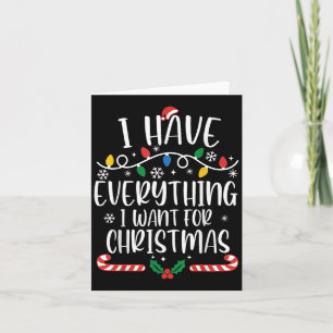 I Have Everything I Want For Christmas Its Me I'm Card