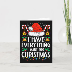 I Have Everything I Want For Christmas Its Me I'm Card