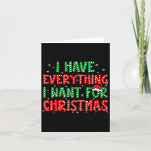 I Have Everything I Want For Christmas Its Me I'm Card