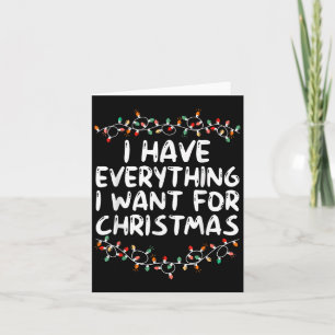 I Have Everything I Want For Christmas Its Me I'm Card