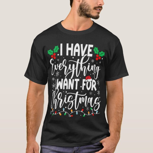 I Have Everything I Want For Christmas T-Shirt (Front)