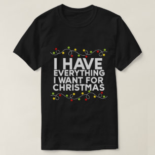  I Have Everything I Want For Christmas T-Shirt