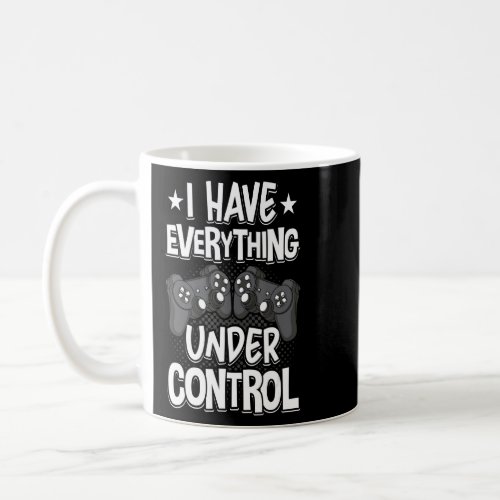 I Have Everything Under Control Video Gamer Gaming Coffee Mug