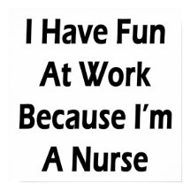 I Have Fun At Work Because I'm A Nurse