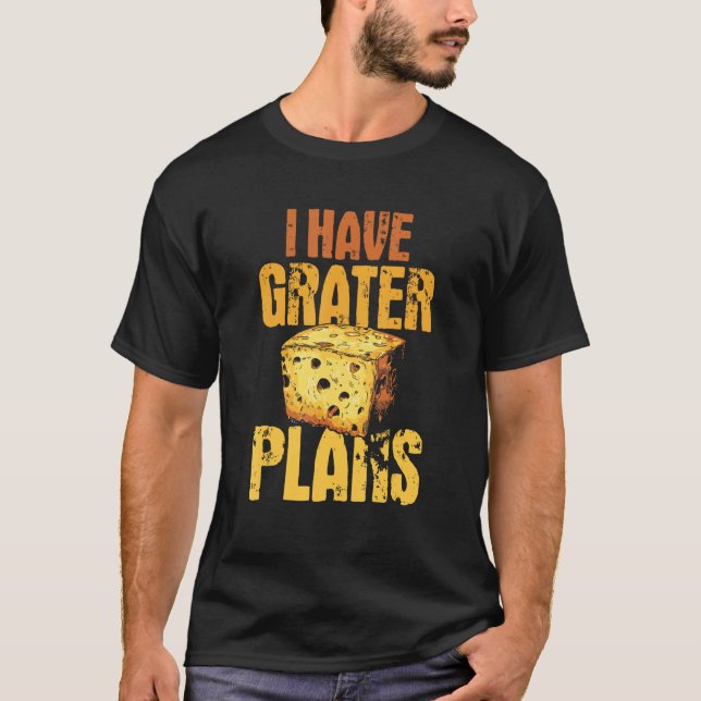 I Have Grater Plans   Cheese  Pun T-Shirt (Front)