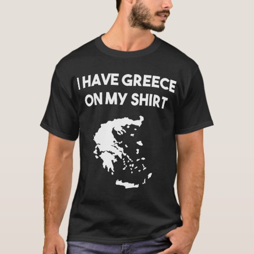 I Have Greece On My Greek Gift Joke Pun Lover Funn T_Shirt
