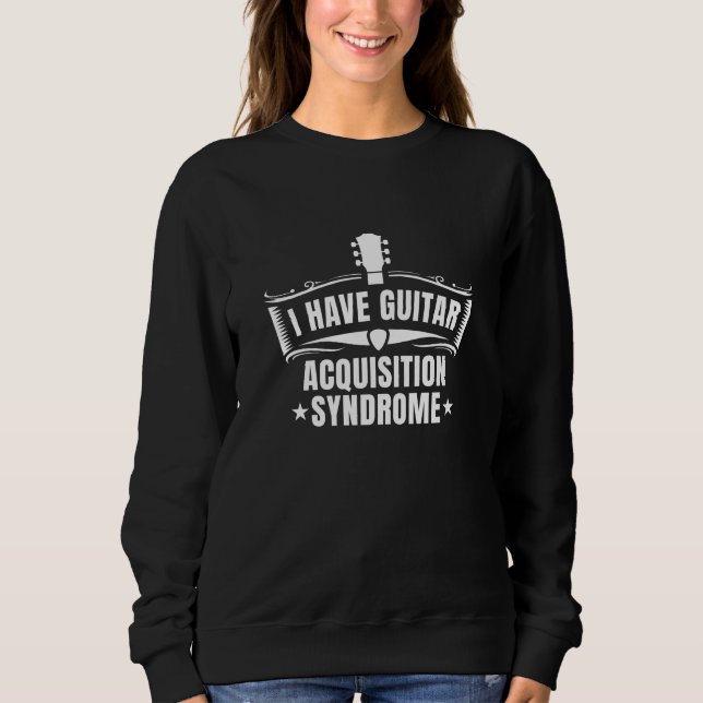 I Have Guitar Acquisition Syndrome Sweatshirt (Front)