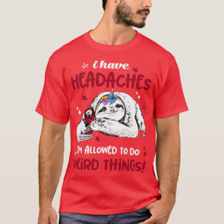 I have Headaches im allowed to do Weird Thing T-Shirt