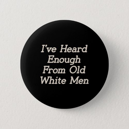 I Have Heard Enough From Old White Men Feminist Wo Button