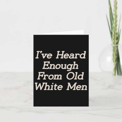 I Have Heard Enough From Old White Men Feminist Wo Card