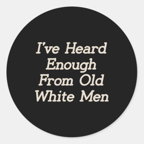 I Have Heard Enough From Old White Men Feminist Wo Classic Round Sticker