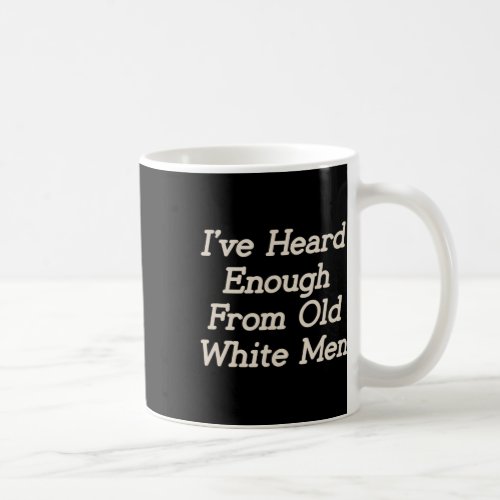 I Have Heard Enough From Old White Men Feminist Wo Coffee Mug