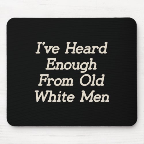 I Have Heard Enough From Old White Men Feminist Wo Mouse Pad