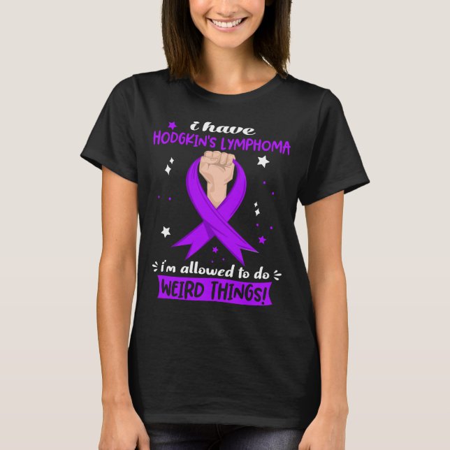 I Have Hodgkin's Lymphoma I'm Allowed To Do Weird  T-Shirt (Front)
