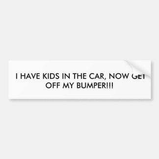 I HAVE KIDS IN THE CAR, NOW GET OFF MY BUMPER!!! BUMPER STICKER