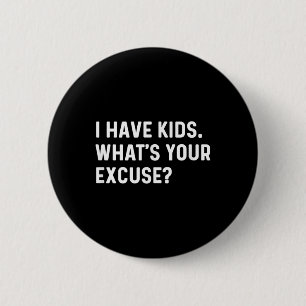 I Have Kids Whats Your Excuse - New Mom Dad Parent Button