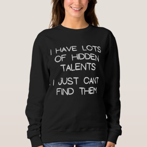 I Have Lots Of Hidden Talents I Just Cant Find Th Sweatshirt