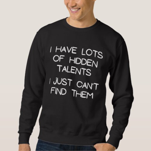 I Have Lots Of Hidden Talents I Just Cant Find Th Sweatshirt