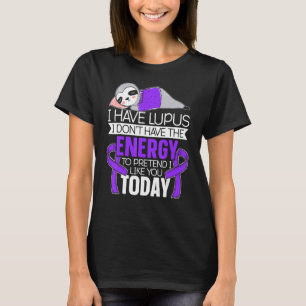 I Have Lupus I Don't Have The Energy To Pretend I  T-Shirt
