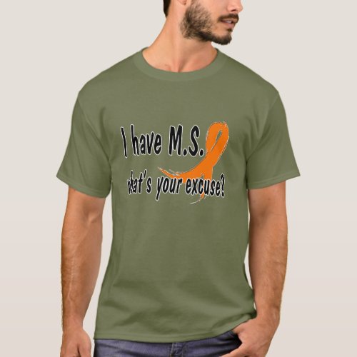 I have MS whats your excuse T_Shirt