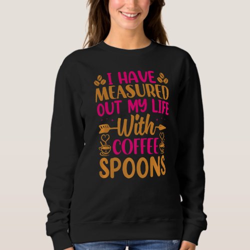 I Have Measure Out My Life With Coffee Spoons  Cof Sweatshirt