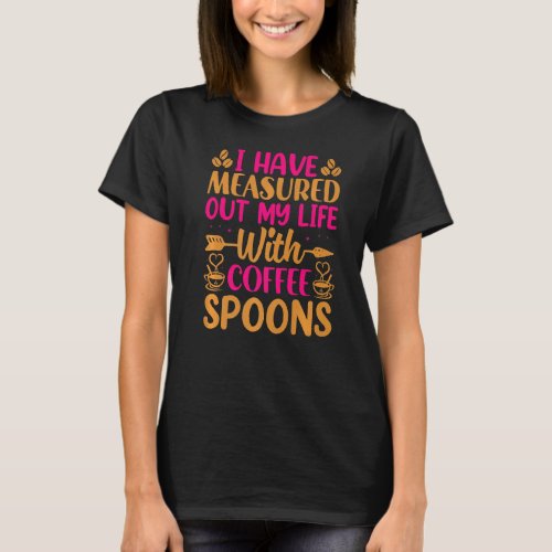 I Have Measure Out My Life With Coffee Spoons  Cof T_Shirt