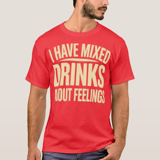 I Have Mixed Drinks About Feelings (2) T-Shirt (Front)