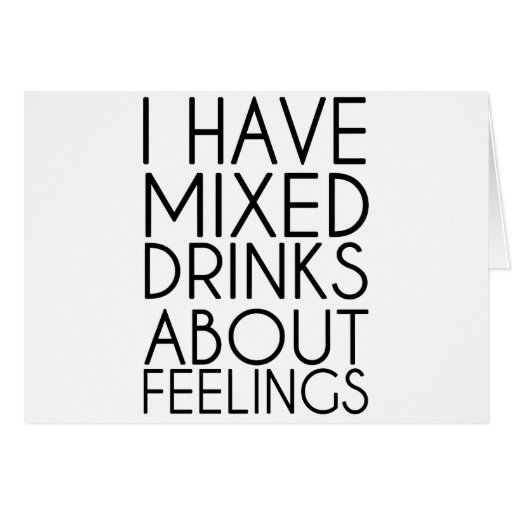 I HAVE MIXED DRINKS ABOUT FEELINGS CARD | Zazzle