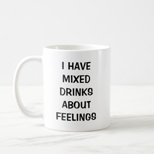 I have mixed drinks about feelings coffee mug