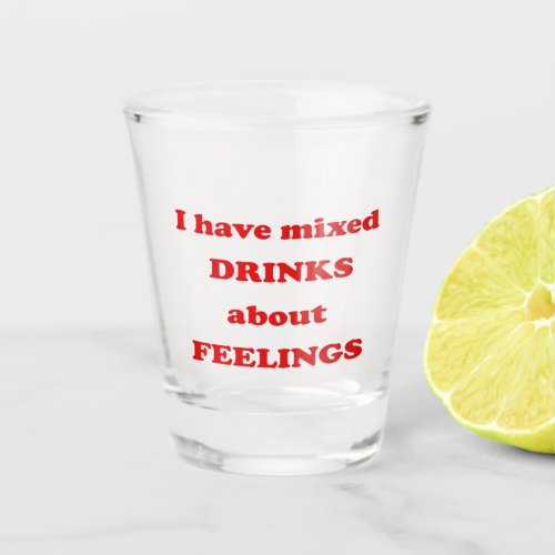 I have mixed drinks about feelings _ Funny Quote Shot Glass