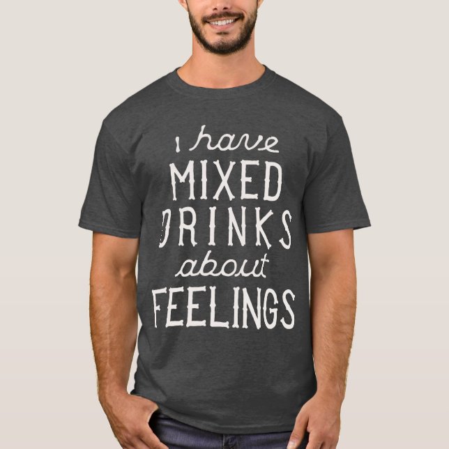 I Have Mixed Drinks About Feelings T-Shirt (Front)