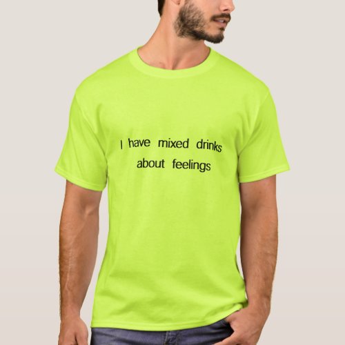 I have mixed drinks about feelings t_shirt