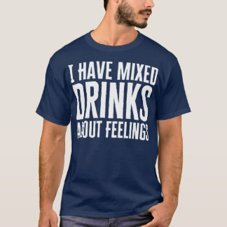 I Have Mixed Drinks About Feelings T-Shirt