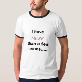 I have, MORE, than a few issues..... T-Shirt